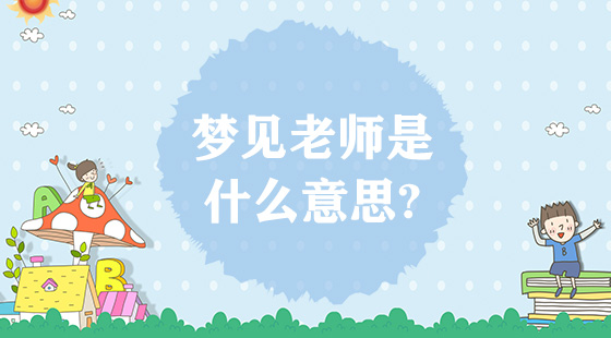 夢(mèng)見(jiàn)老師是什么意思？