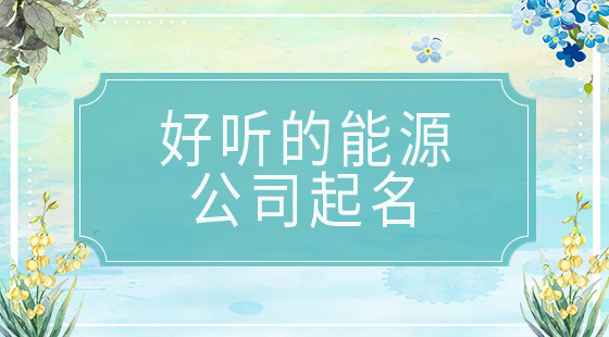 好聽的能源公司起名