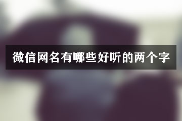 微信網(wǎng)名有哪些好聽的兩個字