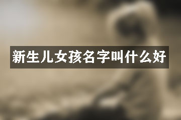 新生兒女孩名字叫什么好