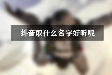 抖音取什么名字好聽呢