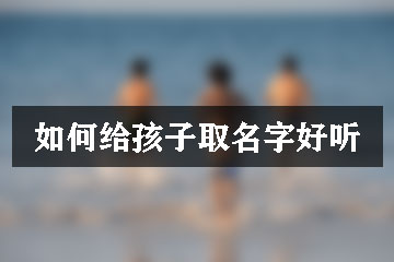 如何給孩子取名字好聽