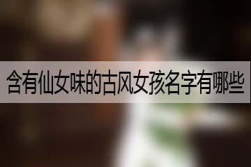 含有仙女味的古風女孩名字有哪些呢