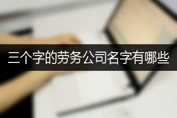 三個(gè)字的勞務(wù)公司名字有哪些