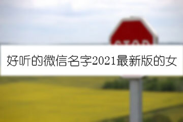 好聽(tīng)的微信名字2021最新版的女