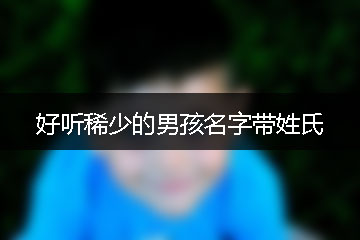 好聽(tīng)稀少的男孩名字帶姓氏