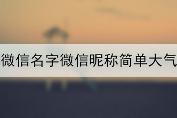 微信名字微信昵稱(chēng)簡(jiǎn)單大氣