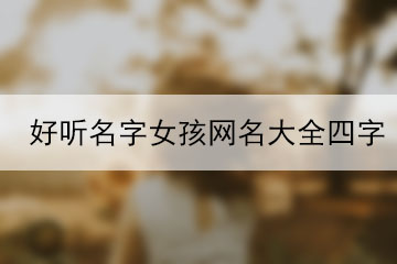 好聽名字女孩網(wǎng)名大全四字