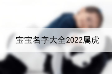 寶寶名字大全2022屬虎