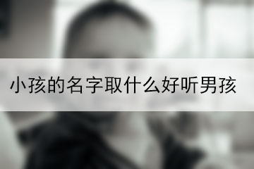 小孩的名字取什么好聽(tīng)男孩