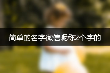 簡單的名字微信昵稱2個(gè)字的