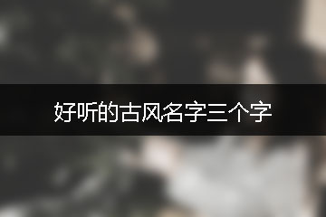 好聽的古風(fēng)名字三個(gè)字