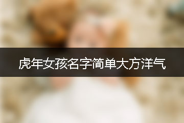 虎年女孩名字簡(jiǎn)單大方洋氣