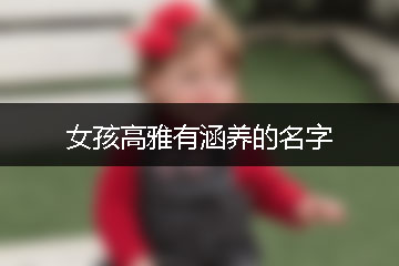 女孩高雅有涵養(yǎng)的名字