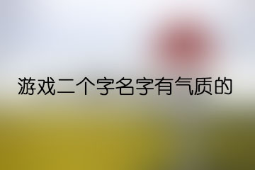 游戲二個(gè)字名字有氣質(zhì)的