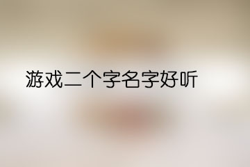 游戲二個(gè)字名字好聽