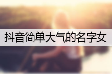 抖音簡(jiǎn)單大氣的名字女