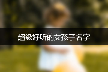 超級(jí)好聽(tīng)的女孩子名字