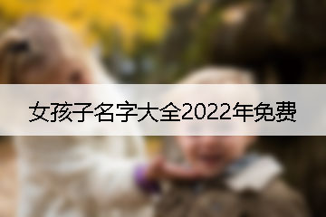 女孩子名字大全2022年免費(fèi)